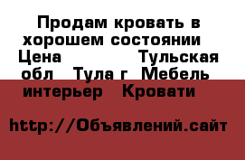 Продам кровать в хорошем состоянии › Цена ­ 12 000 - Тульская обл., Тула г. Мебель, интерьер » Кровати   